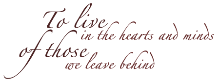To live in the hearts and minds of those we leave behind